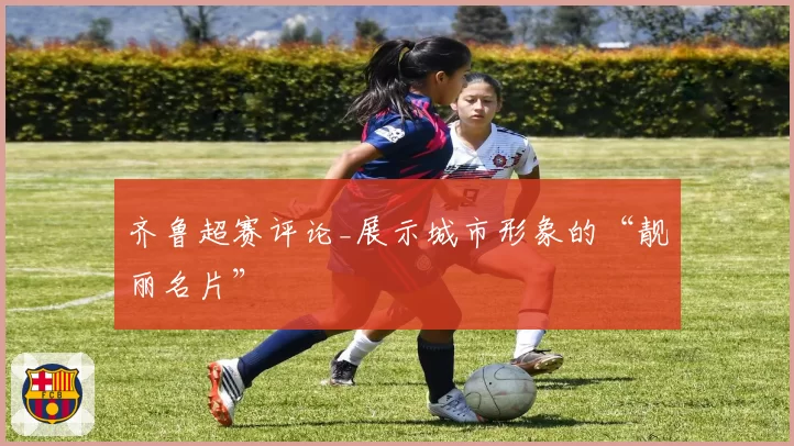 齐鲁超赛评论_展示城市形象的“靓丽名片”