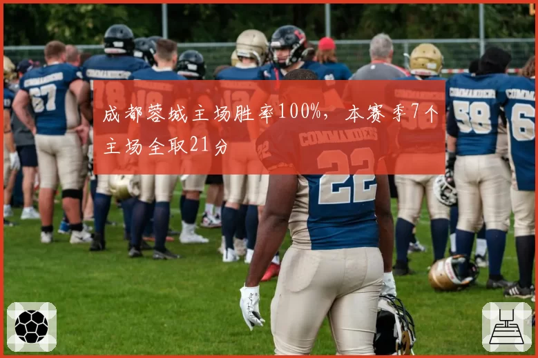成都蓉城主场胜率100%，本赛季7个主场全取21分