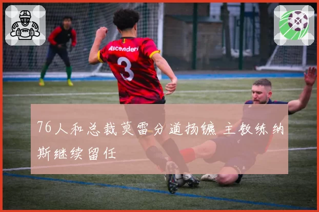 76人和总裁莫雷分道扬镳 主教练纳斯继续留任