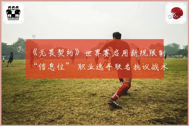 《无畏契约》世界赛启用新规限制“信息位” 职业选手联名抗议战术多样性受损