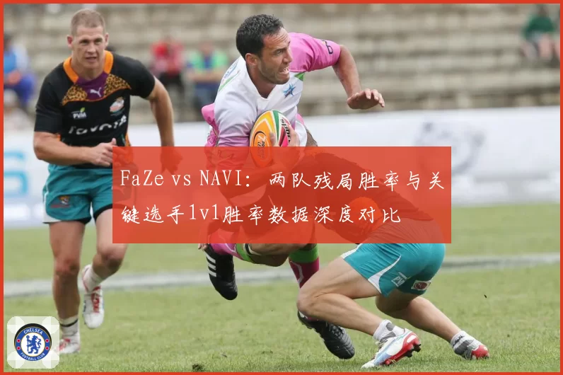 FaZe vs NAVI:两队残局胜率与关键选手1v1胜率数据深度对比