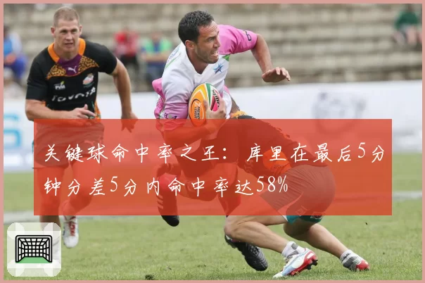 关键球命中率之王：库里在最后5分钟分差5分内命中率达58%