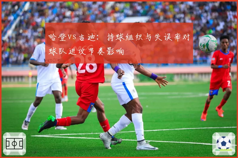 哈登vs吉迪：持球组织与失误率对球队进攻节奏影响