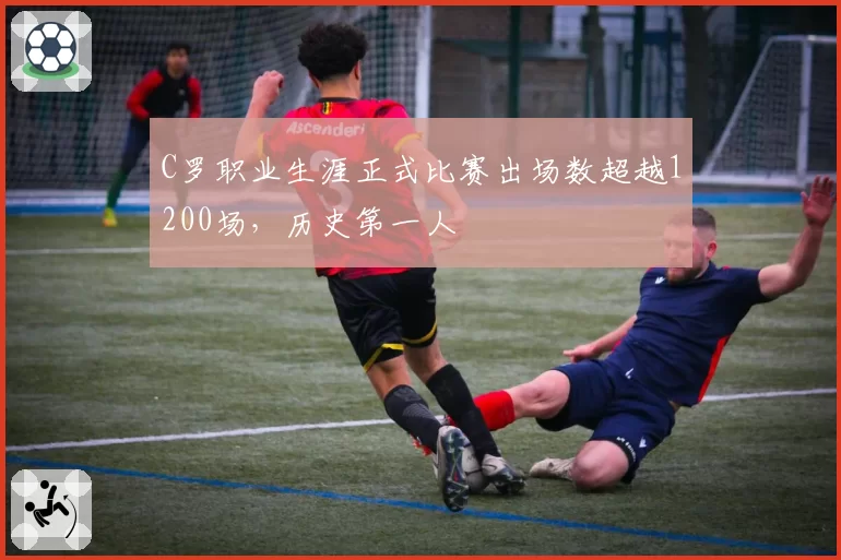 C罗职业生涯正式比赛出场数超越1200场，历史第一人