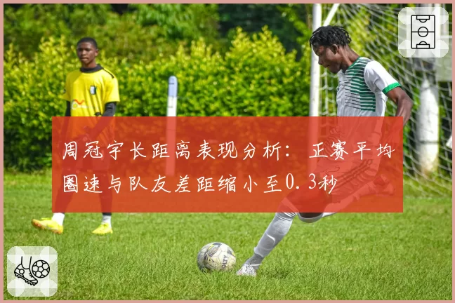 周冠宇长距离表现分析:正赛平均圈速与队友差距缩小至0.3秒