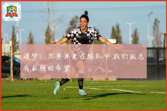 追梦：只要库里在球队中 我们就总有获胜的希望