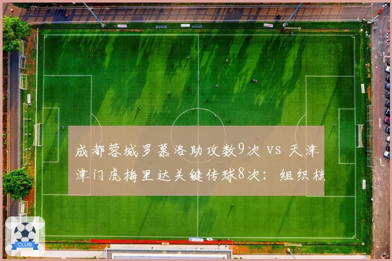 成都蓉城罗慕洛助攻数9次 vs 天津津门虎梅里达关键传球8次:组织核心的终极较量