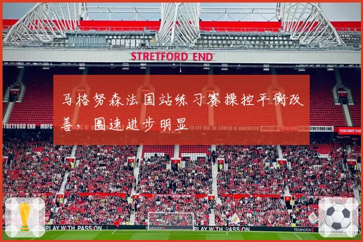 马格努森法国站练习赛操控平衡改善,圈速进步明显
