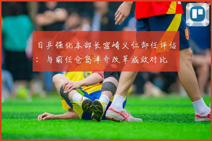 日乒强化本部长宫崎义仁卸任评估:与前任仓岛洋介改革成效对比